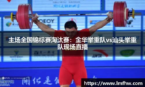 主场全国锦标赛淘汰赛：金华举重队vs汕头举重队现场直播