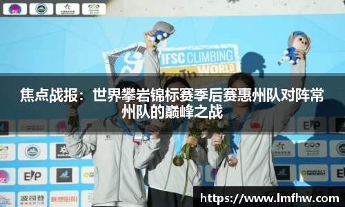 焦点战报：世界攀岩锦标赛季后赛惠州队对阵常州队的巅峰之战