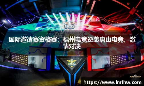 国际邀请赛资格赛：福州电竞逆袭唐山电竞，激情对决