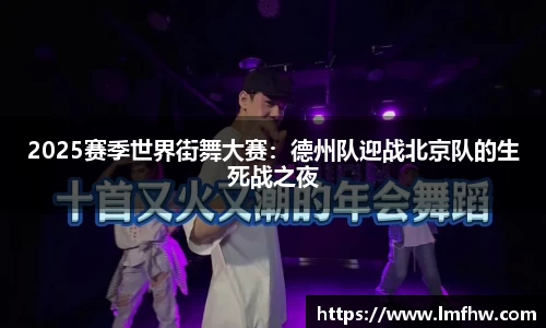 2025赛季世界街舞大赛：德州队迎战北京队的生死战之夜