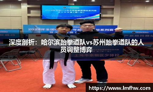 深度剖析：哈尔滨跆拳道队vs苏州跆拳道队的人员调整博弈