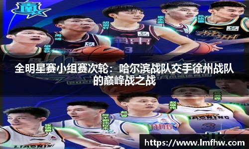 全明星赛小组赛次轮：哈尔滨战队交手徐州战队的巅峰战之战