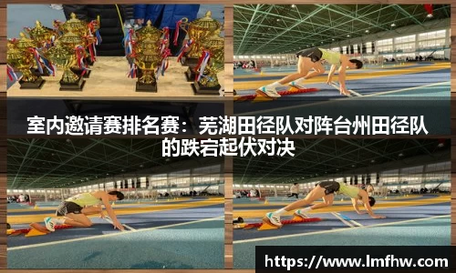 室内邀请赛排名赛：芜湖田径队对阵台州田径队的跌宕起伏对决
