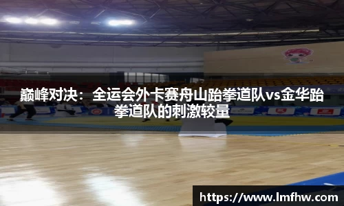 巅峰对决：全运会外卡赛舟山跆拳道队vs金华跆拳道队的刺激较量