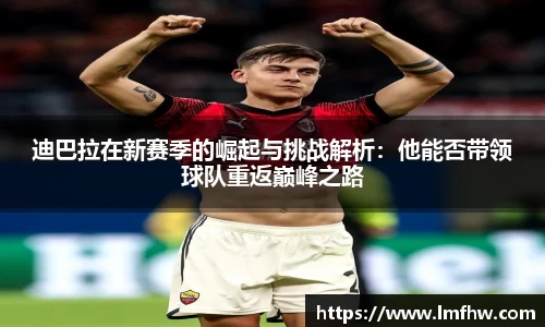 迪巴拉在新赛季的崛起与挑战解析：他能否带领球队重返巅峰之路