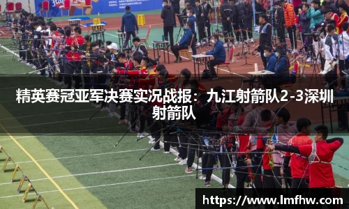 精英赛冠亚军决赛实况战报：九江射箭队2-3深圳射箭队