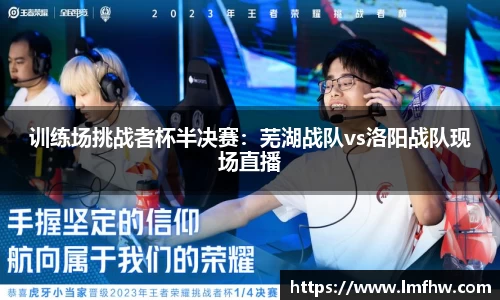 训练场挑战者杯半决赛：芜湖战队vs洛阳战队现场直播