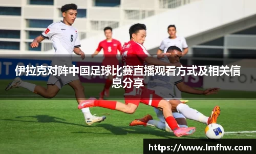 伊拉克对阵中国足球比赛直播观看方式及相关信息分享