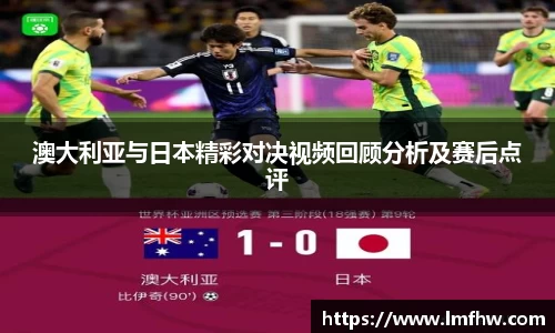 澳大利亚与日本精彩对决视频回顾分析及赛后点评